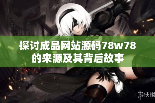 探討成品網站源碼78w78的來源及其背后故事