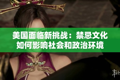 美國面臨新挑戰(zhàn)：禁忌文化如何影響社會(huì)和政治環(huán)境