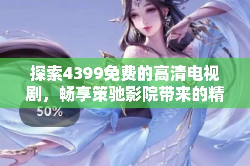 探索4399免費(fèi)的高清電視劇，暢享策馳影院帶來的精彩視聽體驗(yàn)