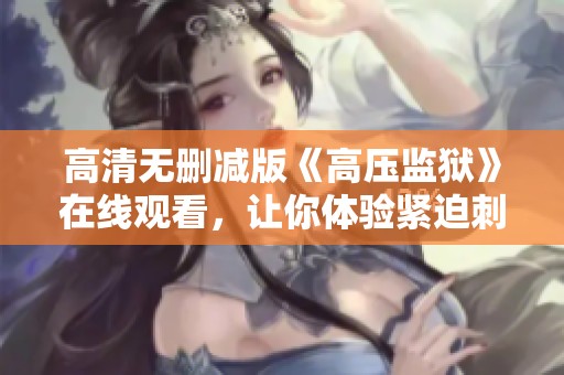 高清無(wú)刪減版《高壓監(jiān)獄》在線觀看，讓你體驗(yàn)緊迫刺激的監(jiān)獄生活