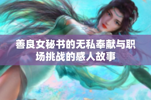 善良女秘書的無私奉獻(xiàn)與職場挑戰(zhàn)的感人故事