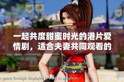 一起共度甜蜜時光的港片愛情劇，適合夫妻共同觀看的最佳選擇
