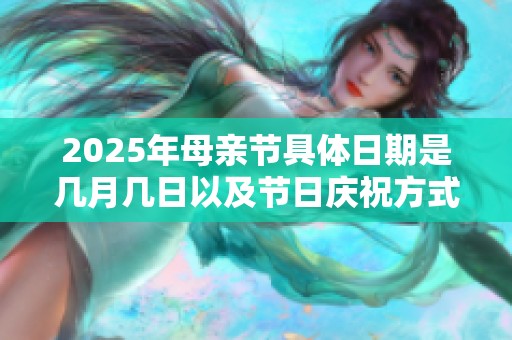2025年母親節(jié)具體日期是幾月幾日以及節(jié)日慶祝方式的介紹