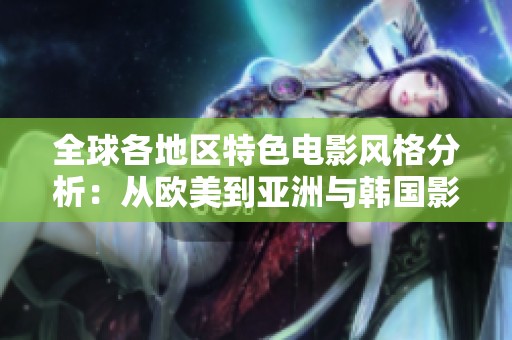全球各地區(qū)特色電影風(fēng)格分析:從歐美到亞洲與韓國影像探討 全球各地區(qū)特色電影風(fēng)格分析:從歐美到亞洲與韓國影像探討