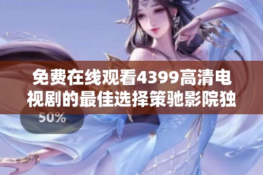 免費(fèi)在線觀看4399高清電視劇的最佳選擇策馳影院獨(dú)家推薦