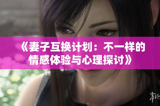 《妻子互換計(jì)劃：不一樣的情感體驗(yàn)與心理探討》