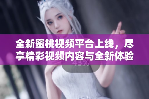 全新蜜桃視頻平臺(tái)上線，盡享精彩視頻內(nèi)容與全新體驗(yàn)