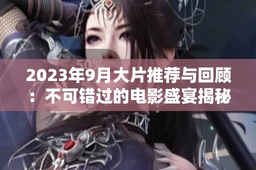 2023年9月大片推薦與回顧：不可錯過的電影盛宴揭秘