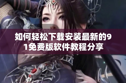如何輕松下載安裝最新的91免費版軟件教程分享