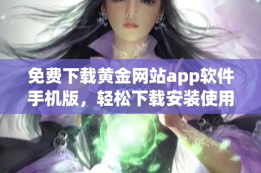 免費(fèi)下載黃金網(wǎng)站app軟件手機(jī)版，輕松下載安裝使用指南