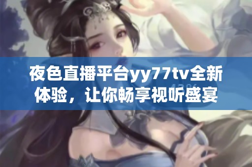 夜色直播平臺yy77tv全新體驗，讓你暢享視聽盛宴