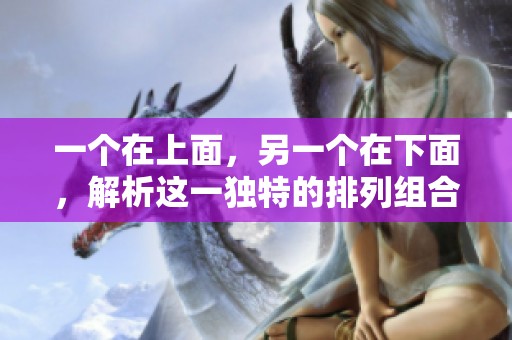 一個在上面，另一個在下面，解析這一獨特的排列組合意義