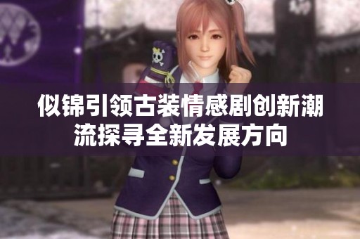 似錦引領古裝情感劇創(chuàng)新潮流探尋全新發(fā)展方向