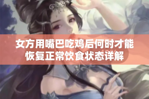 女方用嘴巴吃雞后何時(shí)才能恢復(fù)正常飲食狀態(tài)詳解
