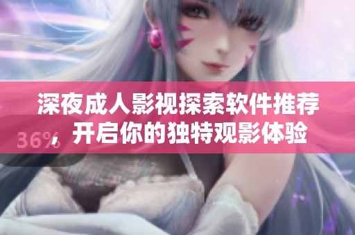 深夜成人影視探索軟件推薦，開啟你的獨(dú)特觀影體驗(yàn)