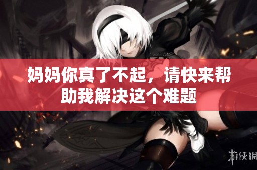 媽媽你真了不起，請快來幫助我解決這個難題