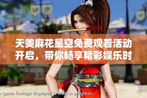 天美麻花星空免費(fèi)觀看活動(dòng)開(kāi)啟，帶你暢享精彩娛樂(lè)時(shí)光