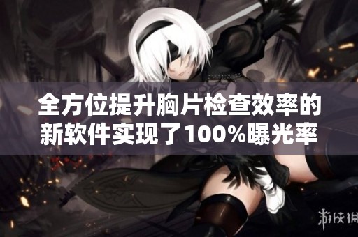 全方位提升胸片檢查效率的新軟件實(shí)現(xiàn)了100%曝光率