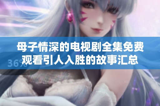 母子情深的電視劇全集免費觀看引人入勝的故事匯總