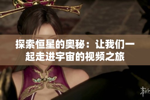 探索恒星的奧秘：讓我們一起走進宇宙的視頻之旅