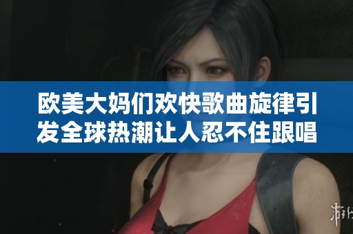 歐美大媽們歡快歌曲旋律引發(fā)全球熱潮讓人忍不住跟唱