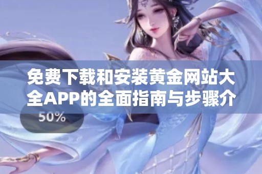 免費(fèi)下載和安裝黃金網(wǎng)站大全APP的全面指南與步驟介紹