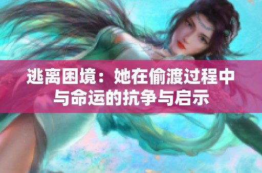 逃離困境：她在偷渡過(guò)程中與命運(yùn)的抗?fàn)幣c啟示