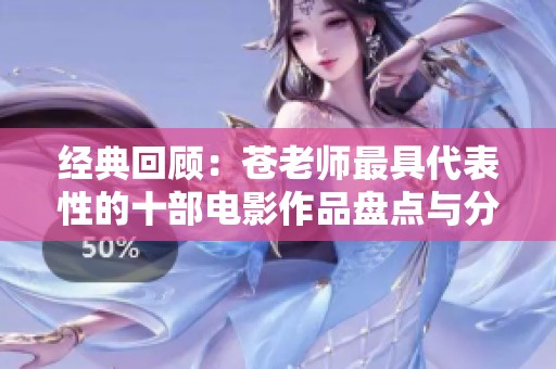 經(jīng)典回顧：蒼老師最具代表性的十部電影作品盤點與分析