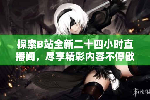 探索B站全新二十四小時(shí)直播間，盡享精彩內(nèi)容不停歇