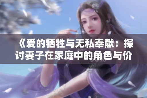 《愛的犧牲與無私奉獻(xiàn)：探討妻子在家庭中的角色與價值》