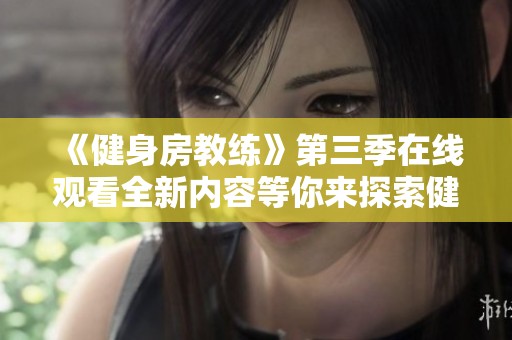 《健身房教練》第三季在線觀看全新內(nèi)容等你來探索健身的樂趣