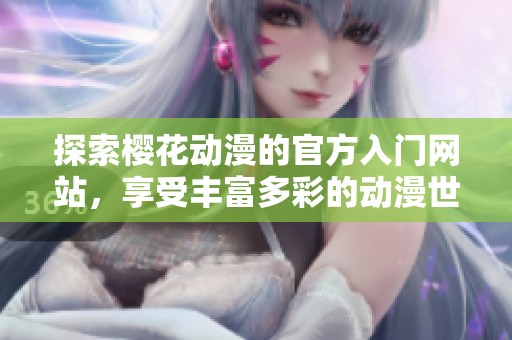 探索櫻花動漫的官方入門網(wǎng)站，享受豐富多彩的動漫世界