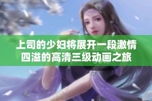 上司的少婦將展開一段激情四溢的高清三級動畫之旅