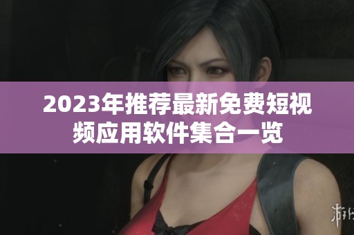 2023年推薦最新免費短視頻應(yīng)用軟件集合一覽
