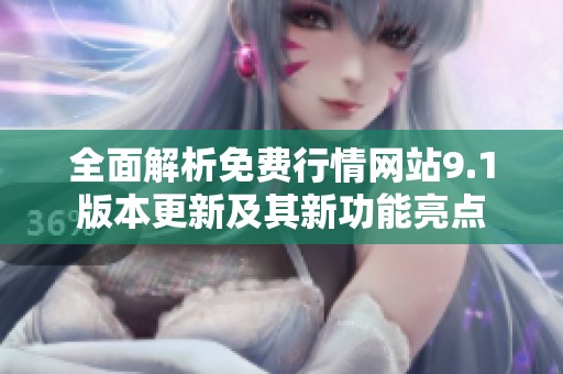 全面解析免費(fèi)行情網(wǎng)站9.1版本更新及其新功能亮點(diǎn)