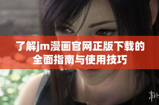 了解jm漫畫官網(wǎng)正版下載的全面指南與使用技巧