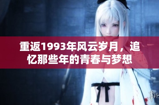 重返1993年風(fēng)云歲月，追憶那些年的青春與夢(mèng)想