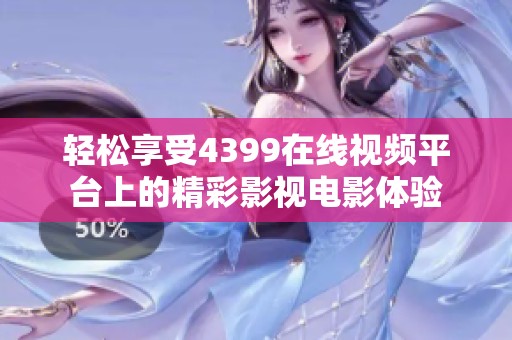 輕松享受4399在線視頻平臺(tái)上的精彩影視電影體驗(yàn)