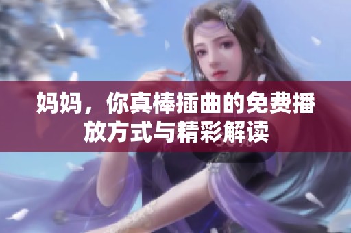 媽媽，你真棒插曲的免費(fèi)播放方式與精彩解讀