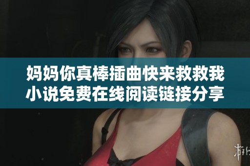 媽媽你真棒插曲快來救救我小說免費在線閱讀鏈接分享與推薦