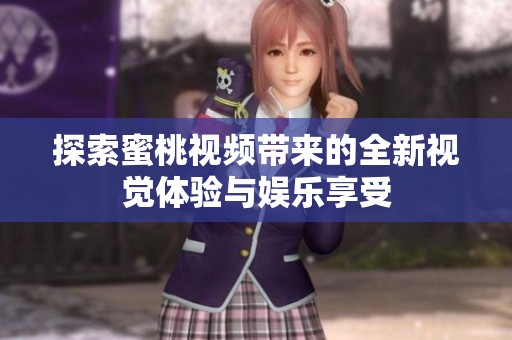 探索蜜桃視頻帶來的全新視覺體驗(yàn)與娛樂享受