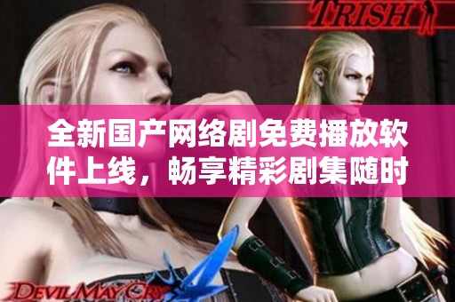 全新國產(chǎn)網(wǎng)絡(luò)劇免費(fèi)播放軟件上線，暢享精彩劇集隨時觀看體驗(yàn)