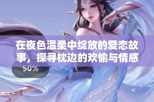 在夜色溫柔中綻放的愛戀故事，探尋枕邊的歡愉與情感糾葛
