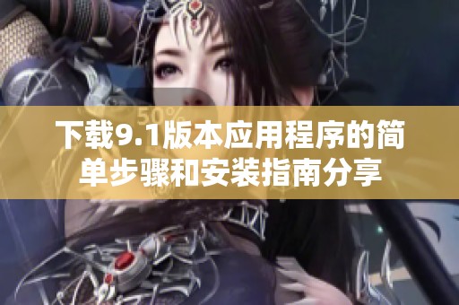 下載9.1版本應(yīng)用程序的簡單步驟和安裝指南分享