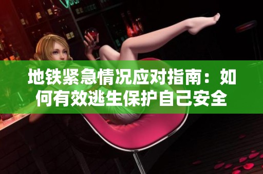 地鐵緊急情況應(yīng)對(duì)指南：如何有效逃生保護(hù)自己安全