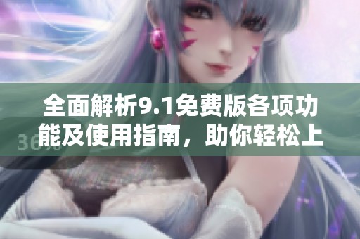 全面解析9.1免費(fèi)版各項(xiàng)功能及使用指南，助你輕松上手