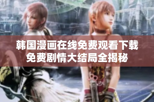 韓國漫畫在線免費觀看下載免費劇情大結(jié)局全揭秘