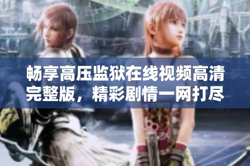 暢享高壓監(jiān)獄在線視頻高清完整版，精彩劇情一網(wǎng)打盡