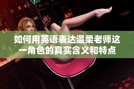 如何用英語表達(dá)溫柔老師這一角色的真實含義和特點