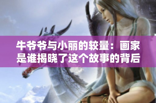 牛爺爺與小麗的較量：畫家是誰揭曉了這個故事的背后秘密